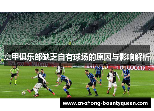 意甲俱乐部缺乏自有球场的原因与影响解析 意甲俱乐部缺乏自有球场的原因与影响解析