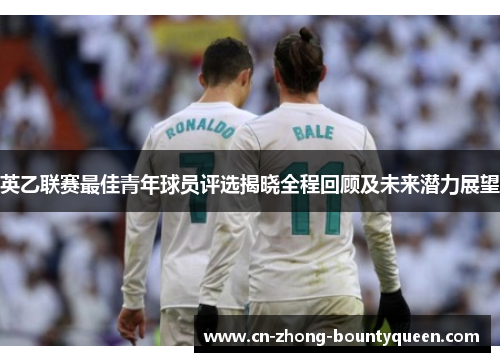 英乙联赛最佳青年球员评选揭晓全程回顾及未来潜力展望