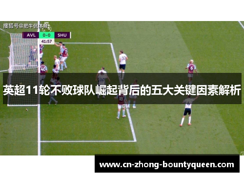 英超11轮不败球队崛起背后的五大关键因素解析