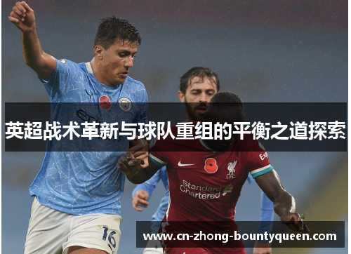 英超战术革新与球队重组的平衡之道探索 英超战术革新与球队重组的平衡之道探索