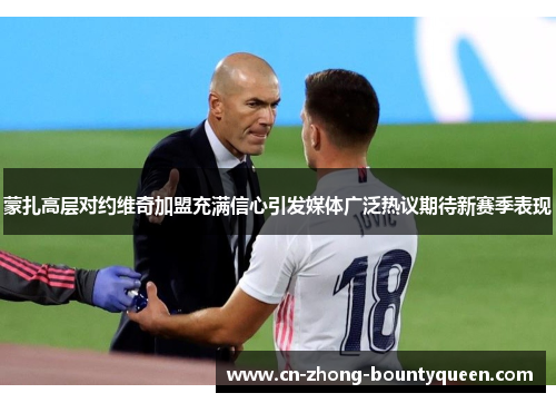 蒙扎高层对约维奇加盟充满信心引发媒体广泛热议期待新赛季表现 蒙扎高层对约维奇加盟充满信心引发媒体广泛热议期待新赛季表现