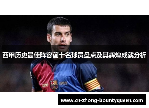 西甲历史最佳阵容前十名球员盘点及其辉煌成就分析