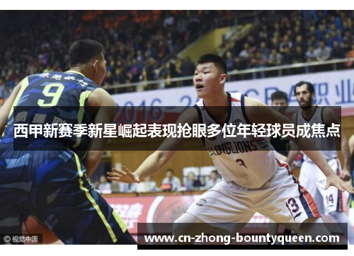 西甲新赛季新星崛起表现抢眼多位年轻球员成焦点 西甲新赛季新星崛起表现抢眼多位年轻球员成焦点