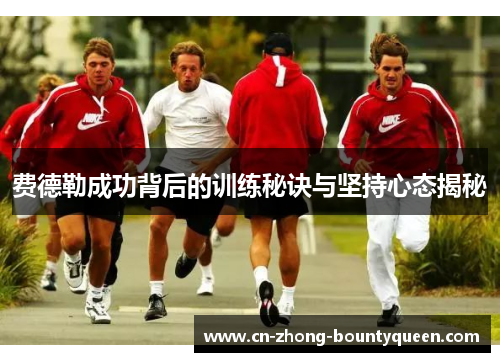 费德勒成功背后的训练秘诀与坚持心态揭秘