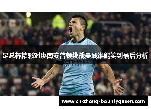 足总杯精彩对决南安普顿挑战曼城谁能笑到最后分析 足总杯精彩对决南安普顿挑战曼城谁能笑到最后分析