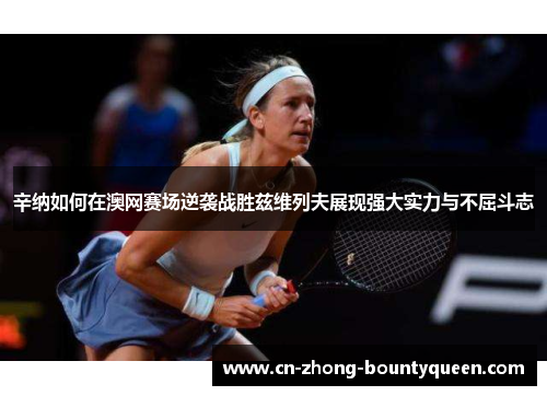 辛纳如何在澳网赛场逆袭战胜兹维列夫展现强大实力与不屈斗志