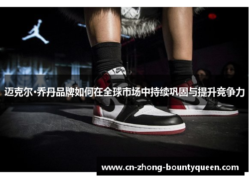 迈克尔·乔丹品牌如何在全球市场中持续巩固与提升竞争力