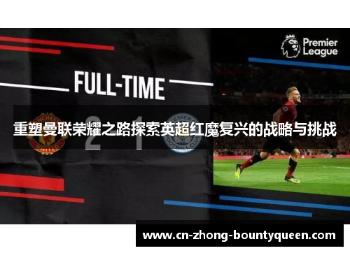 重塑曼联荣耀之路探索英超红魔复兴的战略与挑战 重塑曼联荣耀之路探索英超红魔复兴的战略与挑战