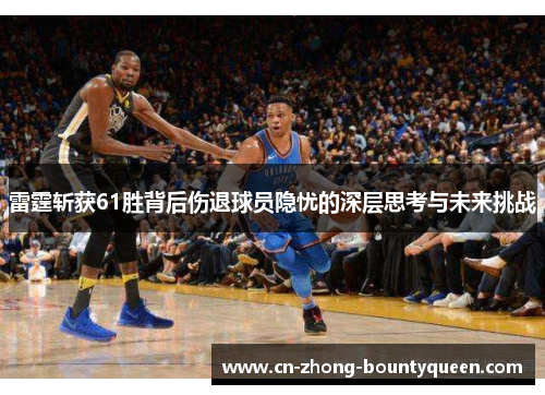 雷霆斩获61胜背后伤退球员隐忧的深层思考与未来挑战 雷霆斩获61胜背后伤退球员隐忧的深层思考与未来挑战