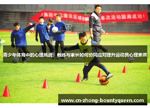 青少年体育中的心理挑战：教练与家长如何协同应对提升运动员心理素质