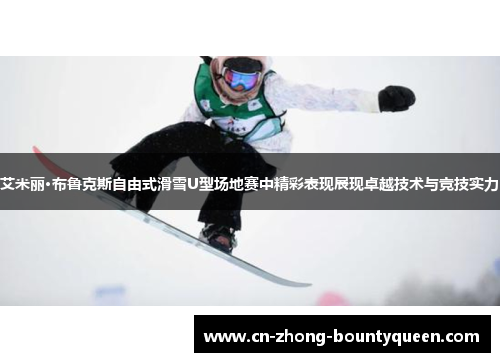 艾米丽·布鲁克斯自由式滑雪U型场地赛中精彩表现展现卓越技术与竞技实力