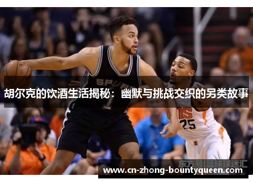 胡尔克的饮酒生活揭秘：幽默与挑战交织的另类故事