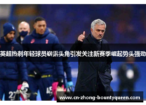 英超热刺年轻球员崭露头角引发关注新赛季崛起势头强劲