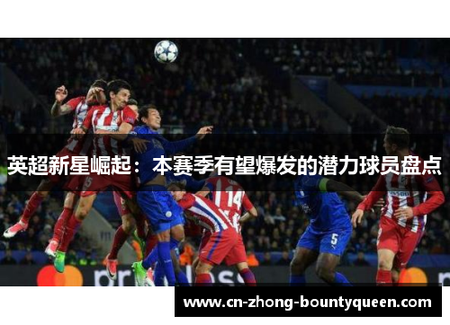 英超新星崛起：本赛季有望爆发的潜力球员盘点