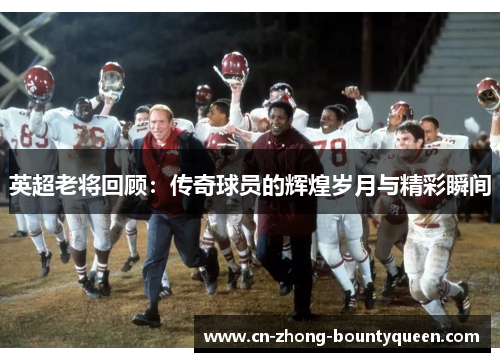 英超老将回顾：传奇球员的辉煌岁月与精彩瞬间