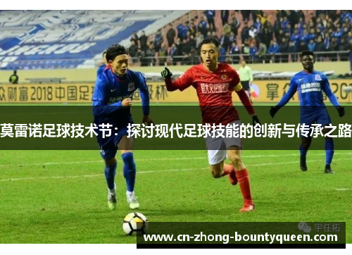 莫雷诺足球技术节：探讨现代足球技能的创新与传承之路