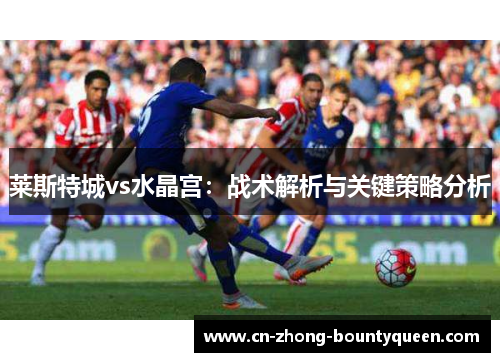 莱斯特城vs水晶宫：战术解析与关键策略分析