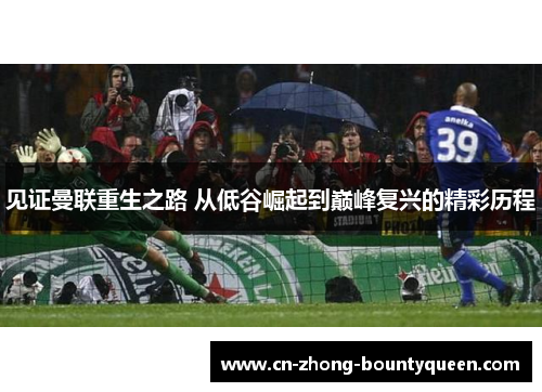 见证曼联重生之路 从低谷崛起到巅峰复兴的精彩历程 见证曼联重生之路 从低谷崛起到巅峰复兴的精彩历程