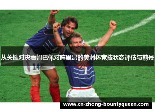 从关键对决看姆巴佩对阵里昂的美洲杯竞技状态评估与前景