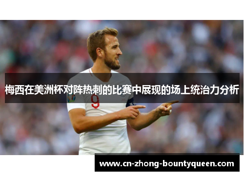 梅西在美洲杯对阵热刺的比赛中展现的场上统治力分析