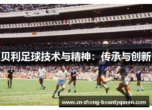 贝利足球技术与精神:传承与创新 贝利足球技术与精神:传承与创新