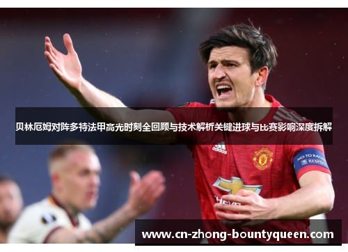 贝林厄姆对阵多特法甲高光时刻全回顾与技术解析关键进球与比赛影响深度拆解 贝林厄姆对阵多特法甲高光时刻全回顾与技术解析关键进球与比赛影响深度拆解