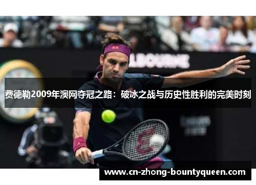 费德勒2009年澳网夺冠之路:破冰之战与历史性胜利的完美时刻 费德勒2009年澳网夺冠之路:破冰之战与历史性胜利的完美时刻