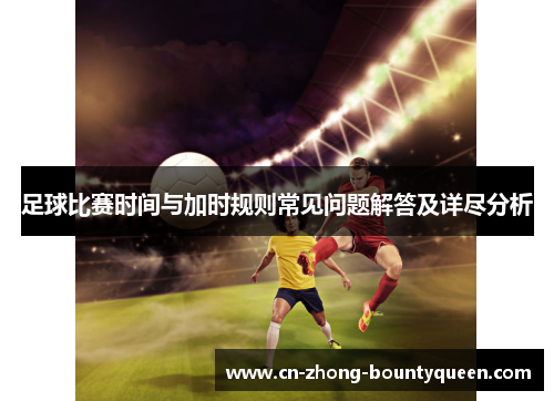 足球比赛时间与加时规则常见问题解答及详尽分析