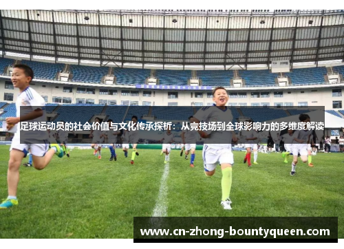 足球运动员的社会价值与文化传承探析:从竞技场到全球影响力的多维度解读 足球运动员的社会价值与文化传承探析:从竞技场到全球影响力的多维度解读