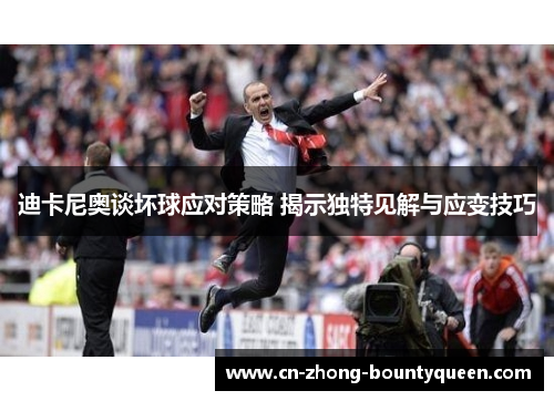 迪卡尼奥谈坏球应对策略 揭示独特见解与应变技巧 迪卡尼奥谈坏球应对策略 揭示独特见解与应变技巧