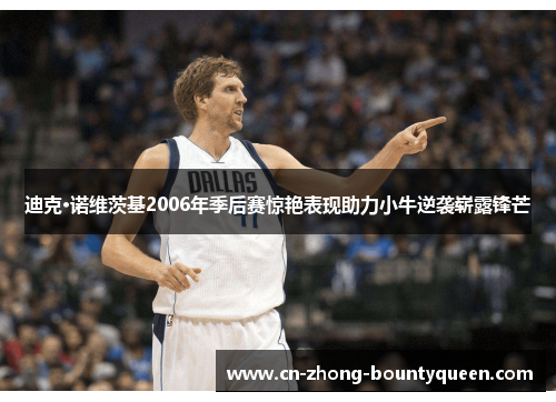 迪克·诺维茨基2006年季后赛惊艳表现助力小牛逆袭崭露锋芒 迪克·诺维茨基2006年季后赛惊艳表现助力小牛逆袭崭露锋芒