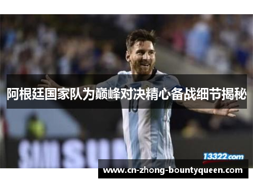 阿根廷国家队为巅峰对决精心备战细节揭秘