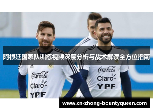 阿根廷国家队训练视频深度分析与战术解读全方位指南