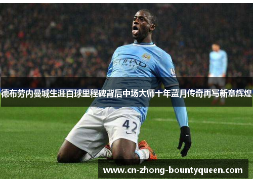 德布劳内曼城生涯百球里程碑背后中场大师十年蓝月传奇再写新章辉煌