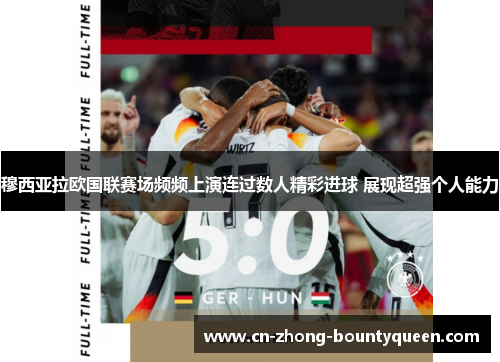 穆西亚拉欧国联赛场频频上演连过数人精彩进球 展现超强个人能力