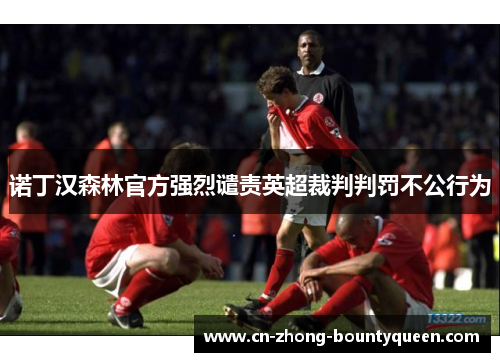 诺丁汉森林官方强烈谴责英超裁判判罚不公行为 诺丁汉森林官方强烈谴责英超裁判判罚不公行为
