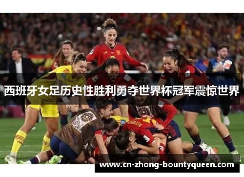 西班牙女足历史性胜利勇夺世界杯冠军震惊世界 西班牙女足历史性胜利勇夺世界杯冠军震惊世界