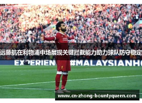 远藤航在利物浦中场展现关键拦截能力助力球队防守稳定