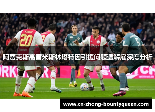 阿贾克斯高管米斯林塔特因引援问题遭解雇深度分析