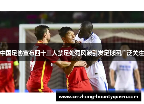 中国足协宣布四十三人禁足处罚风波引发足球圈广泛关注