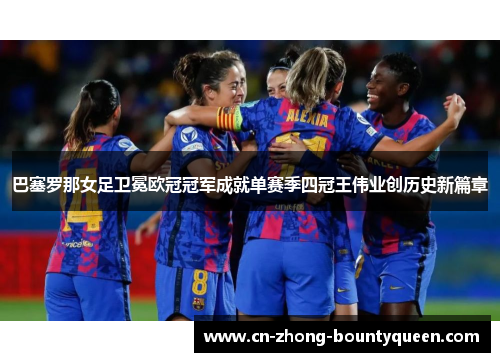 巴塞罗那女足卫冕欧冠冠军成就单赛季四冠王伟业创历史新篇章 巴塞罗那女足卫冕欧冠冠军成就单赛季四冠王伟业创历史新篇章