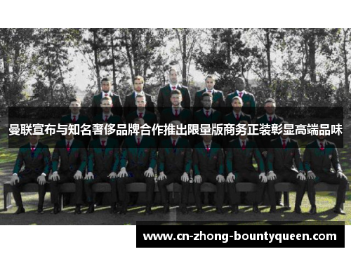 曼联宣布与知名奢侈品牌合作推出限量版商务正装彰显高端品味 曼联宣布与知名奢侈品牌合作推出限量版商务正装彰显高端品味