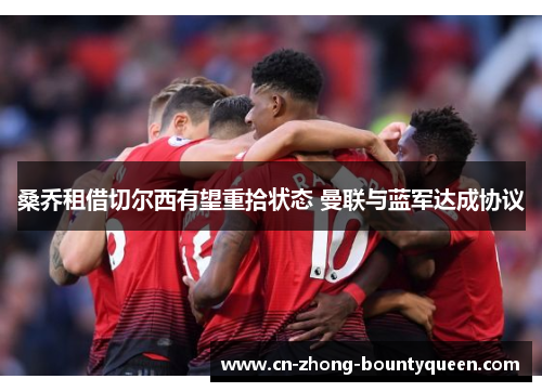桑乔租借切尔西有望重拾状态 曼联与蓝军达成协议 桑乔租借切尔西有望重拾状态 曼联与蓝军达成协议